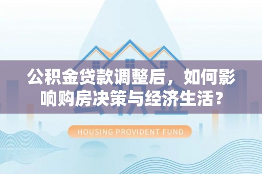 辽宁公积金贷款调整后，如何影响购房决策与经济生活？