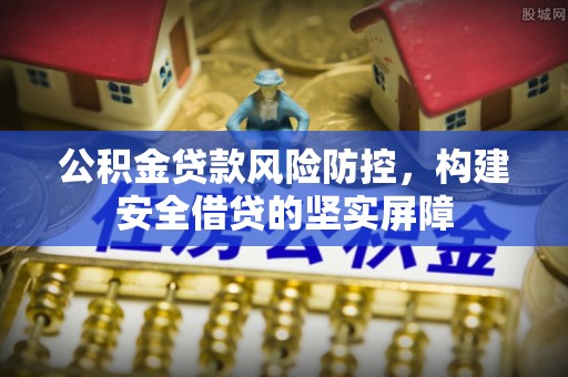 辽宁公积金贷款风险防控，构建安全借贷的坚实屏障