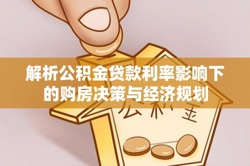 辽宁解析公积金贷款利率影响下的购房决策与经济规划