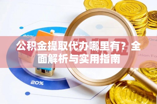 辽宁公积金提取代办哪里有？全面解析与实用指南