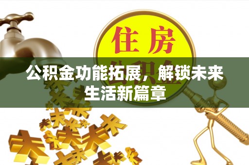 辽宁公积金功能拓展，解锁未来生活新篇章