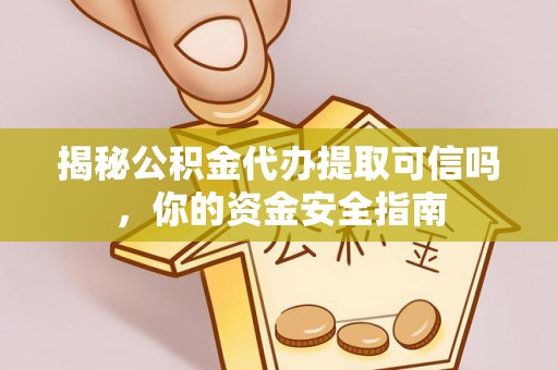 辽宁揭秘公积金代办提取可信吗，你的资金安全指南