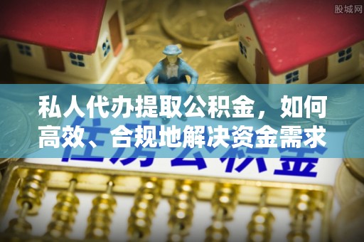 辽宁私人代办提取公积金，如何高效、合规地解决资金需求