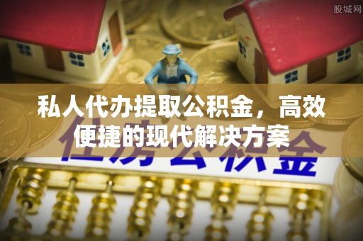 辽宁私人代办提取公积金，高效便捷的现代解决方案