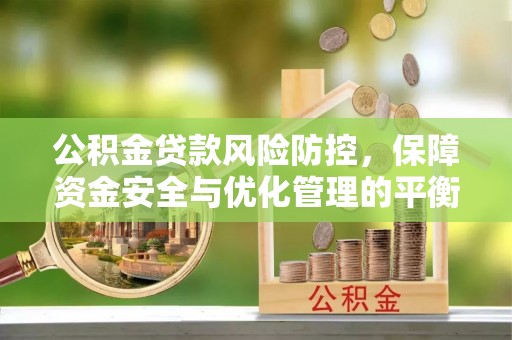 辽宁公积金贷款风险防控，保障资金安全与优化管理的平衡之道