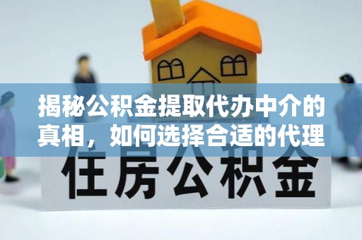 辽宁揭秘公积金提取代办中介的真相，如何选择合适的代理服务？