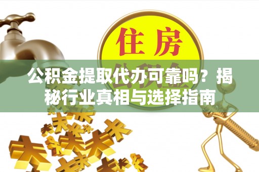 辽宁公积金提取代办可靠吗？揭秘行业真相与选择指南
