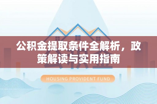 辽宁公积金提取条件全解析，政策解读与实用指南