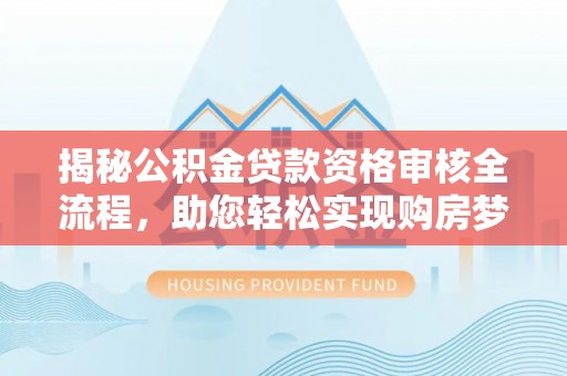 辽宁揭秘公积金贷款资格审核全流程，助您轻松实现购房梦想