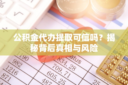 辽宁公积金代办提取可信吗？揭秘背后真相与风险