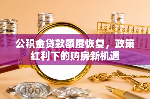 辽宁公积金贷款额度恢复，政策红利下的购房新机遇