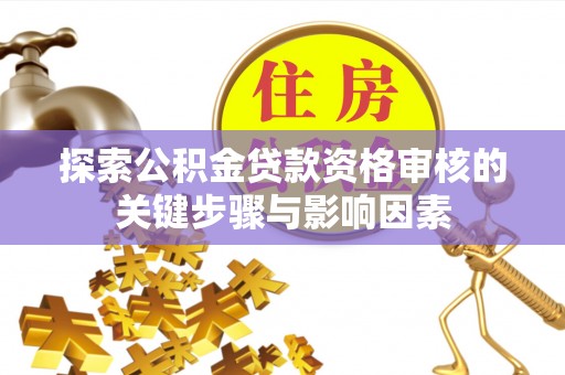 辽宁探索公积金贷款资格审核的关键步骤与影响因素