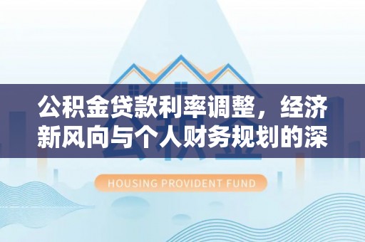 辽宁公积金贷款利率调整，经济新风向与个人财务规划的深远影响