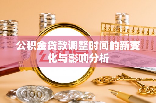 辽宁公积金贷款调整时间的新变化与影响分析