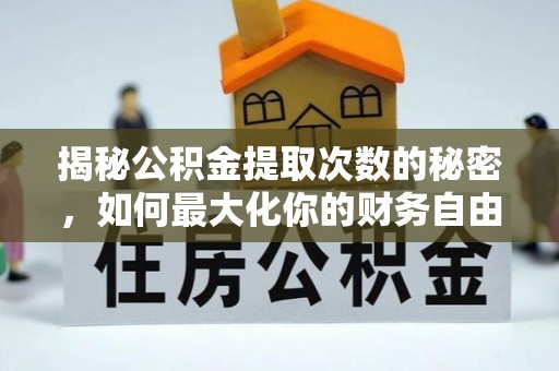 辽宁揭秘公积金提取次数的秘密，如何最大化你的财务自由？