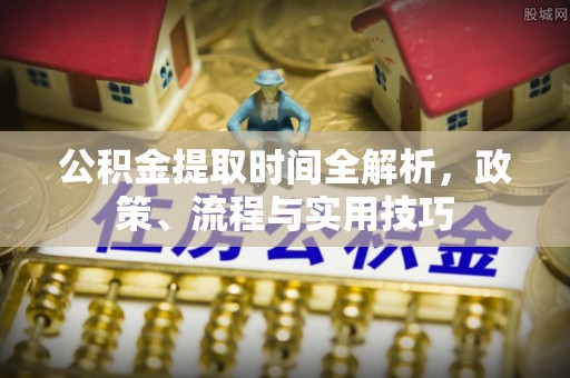 辽宁公积金提取时间全解析，政策、流程与实用技巧