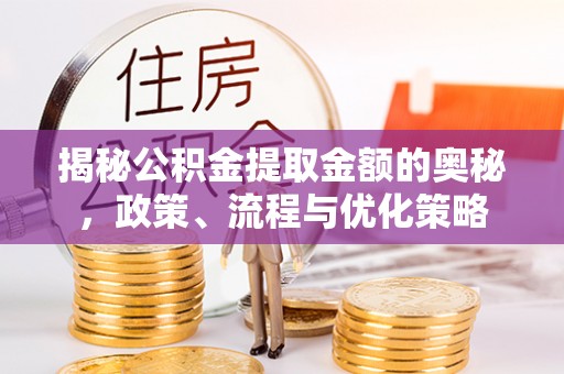辽宁揭秘公积金提取金额的奥秘，政策、流程与优化策略