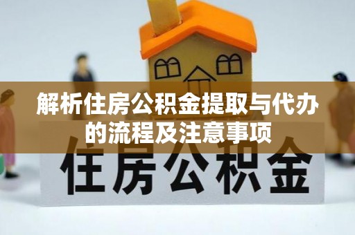 辽宁解析住房公积金提取与代办的流程及注意事项