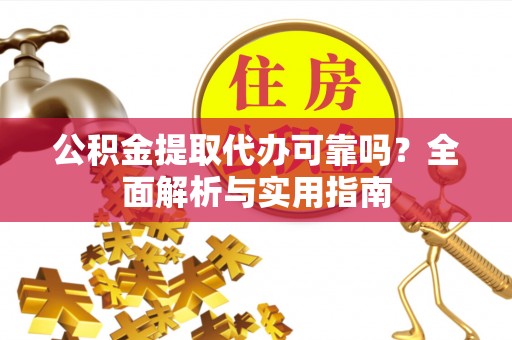 辽宁公积金提取代办可靠吗？全面解析与实用指南