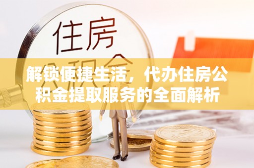 辽宁解锁便捷生活，代办住房公积金提取服务的全面解析