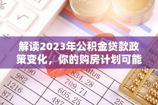 辽宁解读2023年公积金贷款政策变化，你的购房计划可能因此受益