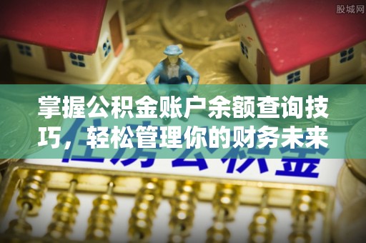 辽宁掌握公积金账户余额查询技巧，轻松管理你的财务未来