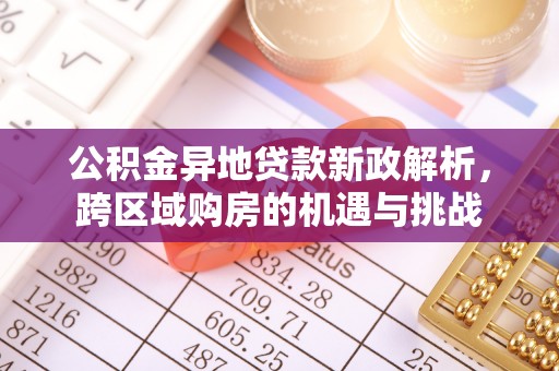 辽宁公积金异地贷款新政解析，跨区域购房的机遇与挑战