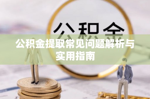 辽宁公积金提取常见问题解析与实用指南