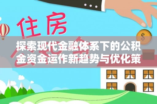 辽宁探索现代金融体系下的公积金资金运作新趋势与优化策略