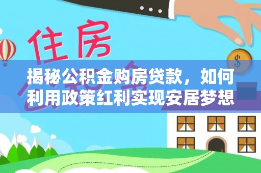 辽宁揭秘公积金购房贷款，如何利用政策红利实现安居梦想