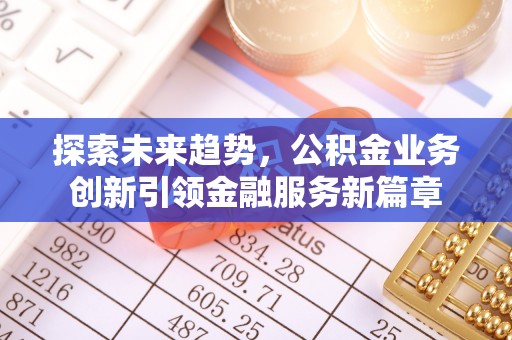 辽宁探索未来趋势，公积金业务创新引领金融服务新篇章