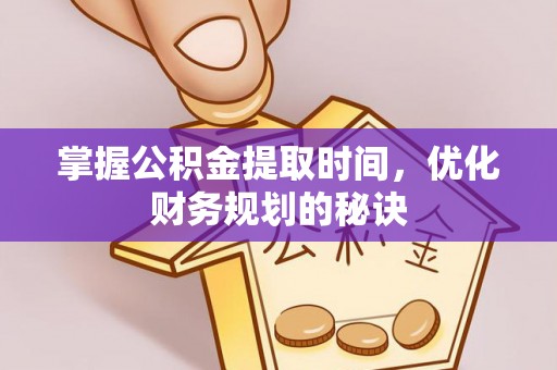 辽宁掌握公积金提取时间，优化财务规划的秘诀