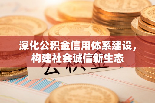 辽宁深化公积金信用体系建设，构建社会诚信新生态