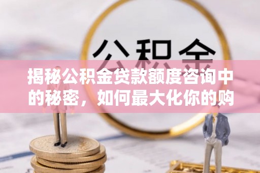 辽宁揭秘公积金贷款额度咨询中的秘密，如何最大化你的购房资金