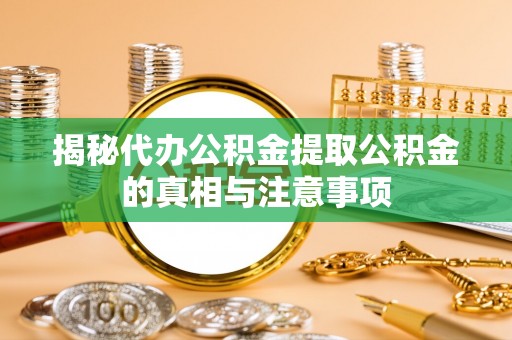 辽宁揭秘代办公积金提取公积金的真相与注意事项