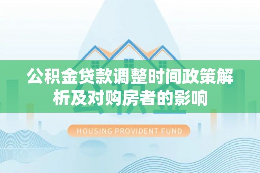 辽宁公积金贷款调整时间政策解析及对购房者的影响