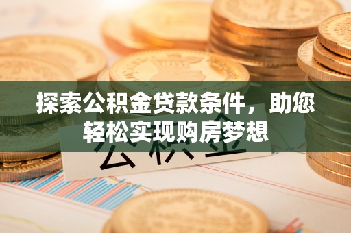 辽宁探索公积金贷款条件，助您轻松实现购房梦想