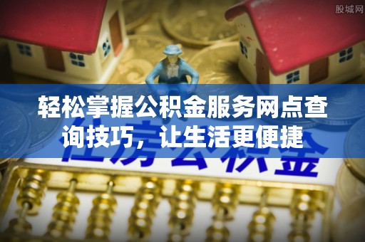 辽宁轻松掌握公积金服务网点查询技巧，让生活更便捷