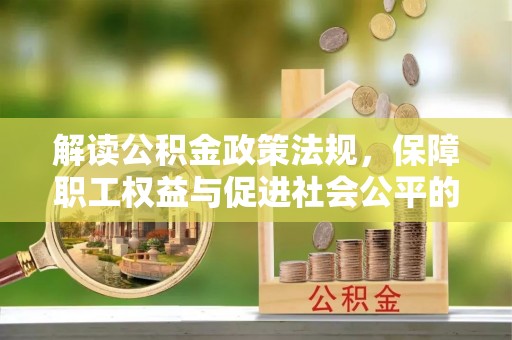 辽宁解读公积金政策法规，保障职工权益与促进社会公平的关键措施