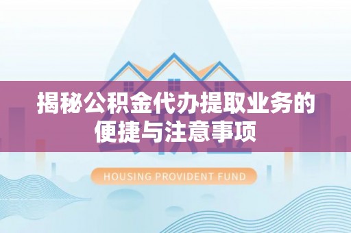辽宁揭秘公积金代办提取业务的便捷与注意事项