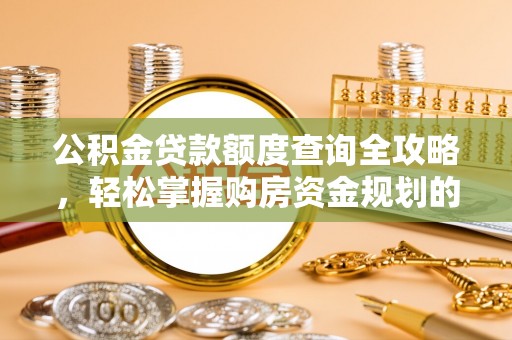 辽宁公积金贷款额度查询全攻略，轻松掌握购房资金规划的关键