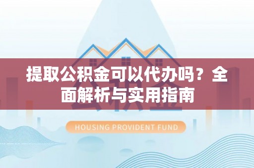 辽宁提取公积金可以代办吗？全面解析与实用指南