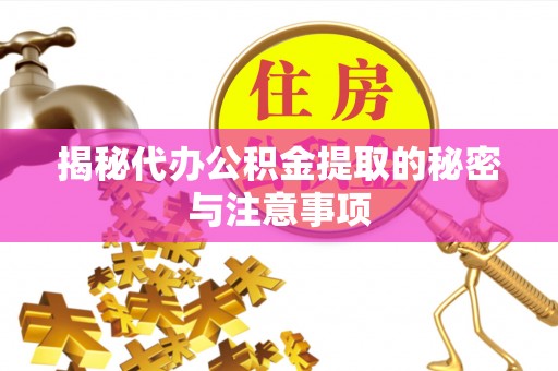 辽宁揭秘代办公积金提取的秘密与注意事项