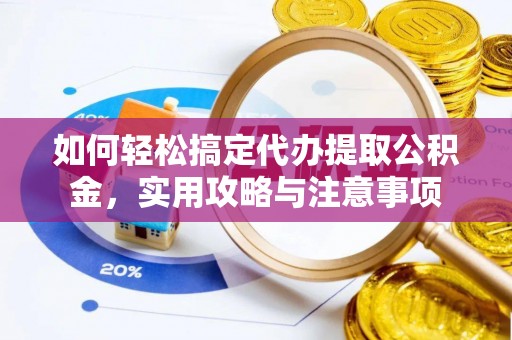 辽宁如何轻松搞定代办提取公积金，实用攻略与注意事项