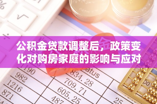 辽宁公积金贷款调整后，政策变化对购房家庭的影响与应对策略