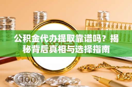 辽宁公积金代办提取靠谱吗？揭秘背后真相与选择指南