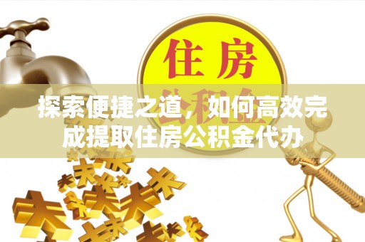 辽宁探索便捷之道，如何高效完成提取住房公积金代办