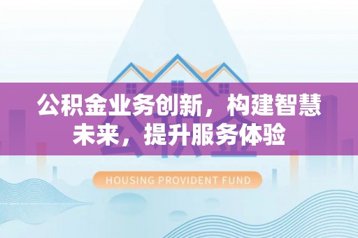 辽宁公积金业务创新，构建智慧未来，提升服务体验