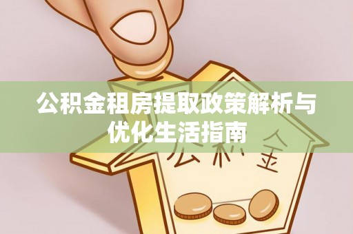 辽宁公积金租房提取政策解析与优化生活指南