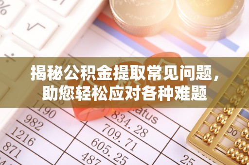 辽宁揭秘公积金提取常见问题，助您轻松应对各种难题